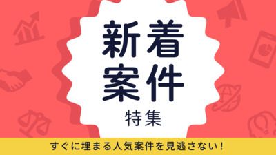 チャンスは「今」！ぞくぞく更新中の新着案件特集